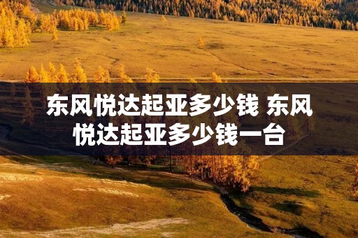 东风悦达起亚多少钱 东风悦达起亚多少钱一台
