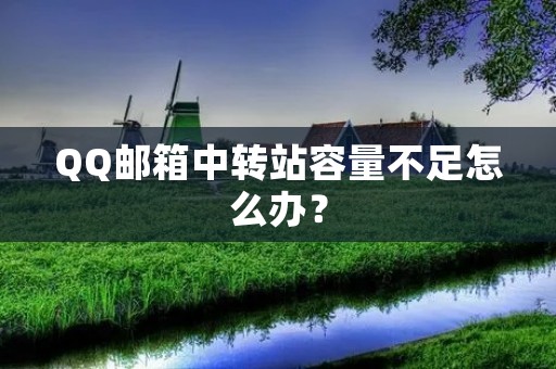 QQ邮箱中转站容量不足怎么办?
