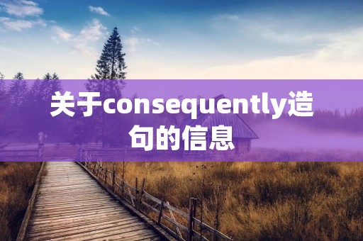 关于consequently造句的信息