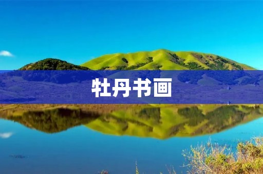 牡丹书画:花开画卷,艺术之美