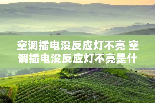 空调插电没反应灯不亮 空调插电没反应灯不亮是什么原因 空调插电没反应灯不亮 空调插电没反应灯不亮是什么原因
