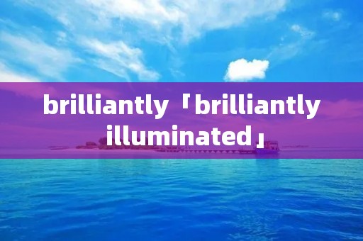 brilliantly「brilliantly illuminated」