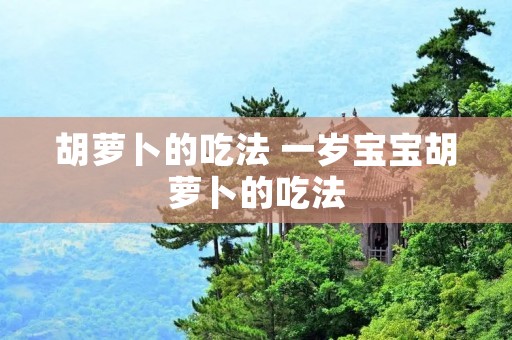 胡萝卜的吃法 一岁宝宝胡萝卜的吃法
