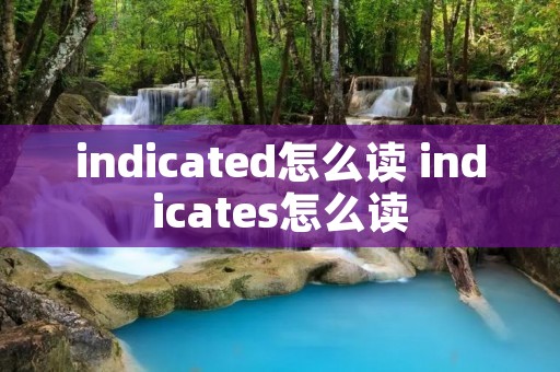 indicated怎么读 indicates怎么读