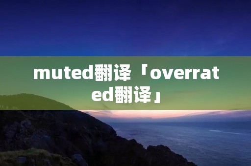 muted翻译「overrated翻译」