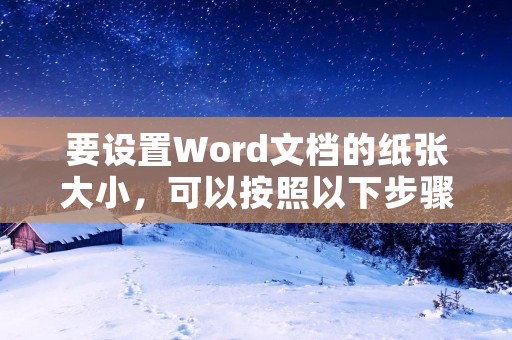 要设置Word文档的纸张大小,可以按照以下步骤进行操作: