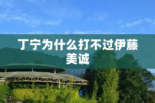 丁宁为什么打不过伊藤美诚 丁宁为什么打不过伊藤美诚