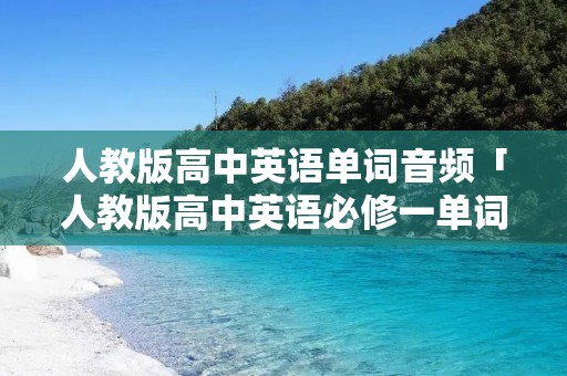 人教版高中英语单词音频「人教版高中英语必修一单词音频」