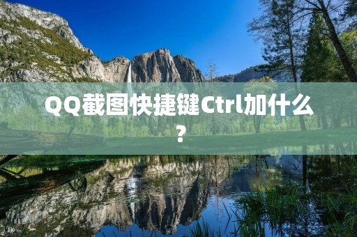 QQ截图快捷键Ctrl加什么?
