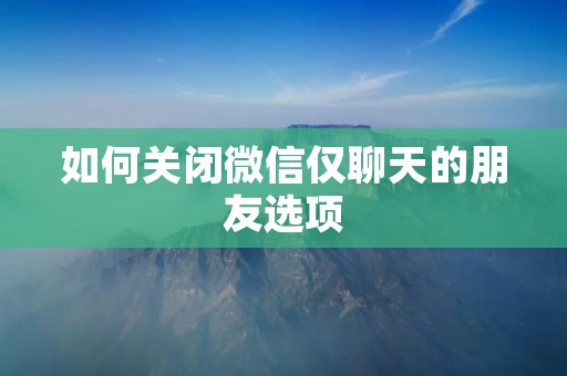 如何关闭微信仅聊天的朋友选项