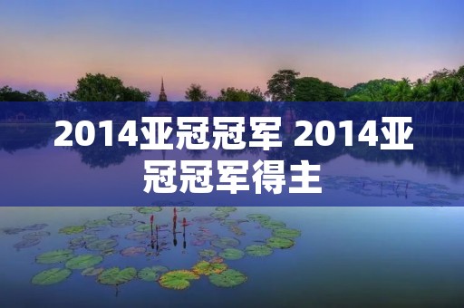 2014亚冠冠军 2014亚冠冠军得主 2014亚冠冠军 2014亚冠冠军得主