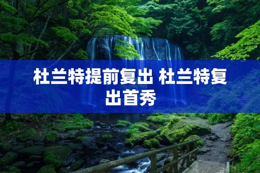 杜兰特提前复出 杜兰特复出首秀 杜兰特提前复出 杜兰特复出首秀