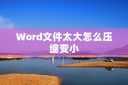 Word文件太大怎么压缩变小