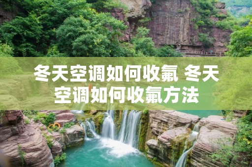 冬天空调如何收氟 冬天空调如何收氟方法
