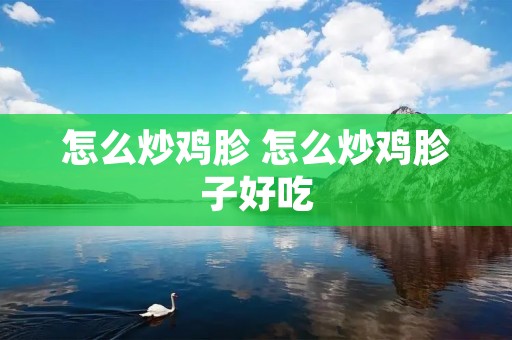 怎么炒鸡胗 怎么炒鸡胗子好吃