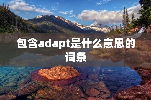 包含adapt是什么意思的词条 包含adapt是什么意思的词条