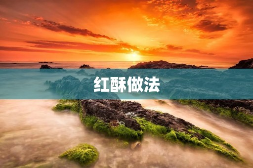 红酥做法:传统美味,口感酥脆,让你回味无穷 红酥做法:传统美味,口感酥脆,让你回味无穷