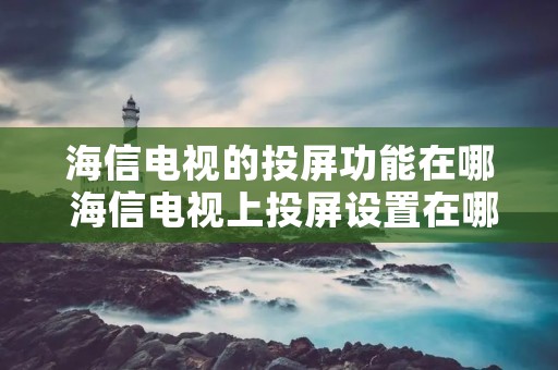 海信电视的投屏功能在哪 海信电视上投屏设置在哪儿 海信电视的投屏功能在哪 海信电视上投屏设置在哪儿