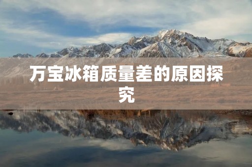 万宝冰箱质量差的原因探究