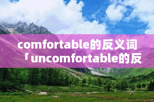 comfortable的反义词「uncomfortable的反义词」