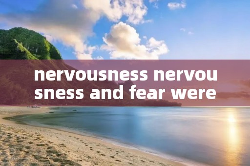 nervousness nervousness and fear were
