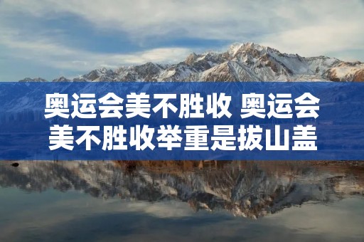 奥运会美不胜收 奥运会美不胜收举重是拔山盖世之美
