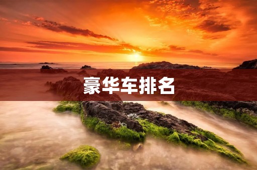 豪华车排名：揭秘顶级豪华车品牌的辉煌