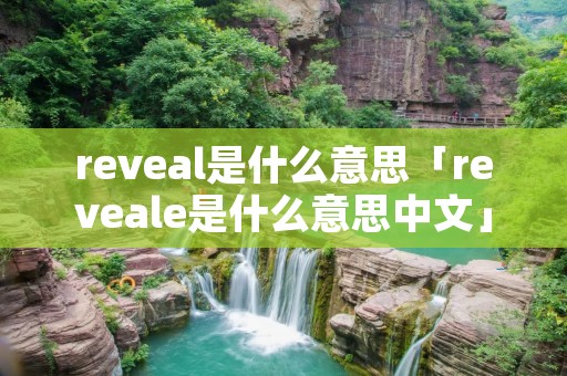 reveal是什么意思「reveale是什么意思中文」 reveal是什么意思「reveale是什么意思中文」
