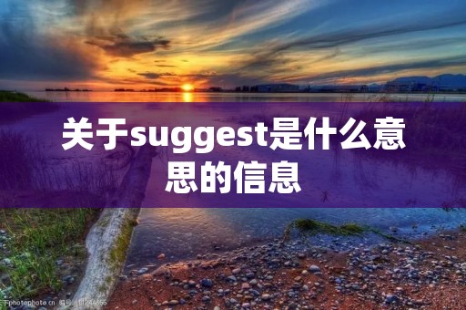 关于suggest是什么意思的信息 关于suggest是什么意思的信息