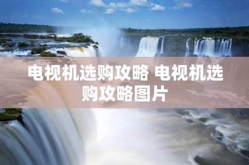 电视机选购攻略 电视机选购攻略图片