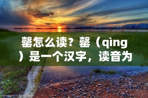 罄怎么读?罄(qìng)是一个汉字,读音为qìng。下面将详细介绍罄这个词的意思和用法。