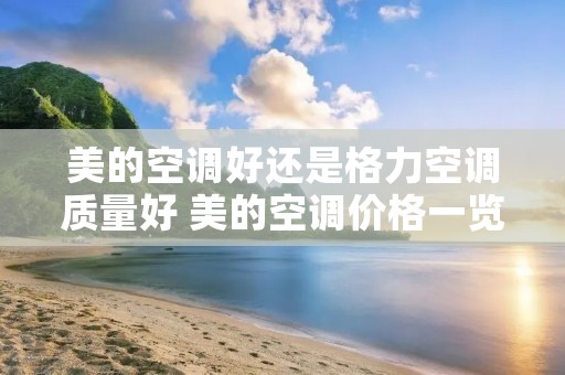 美的空调好还是格力空调质量好 美的空调价格一览表价格