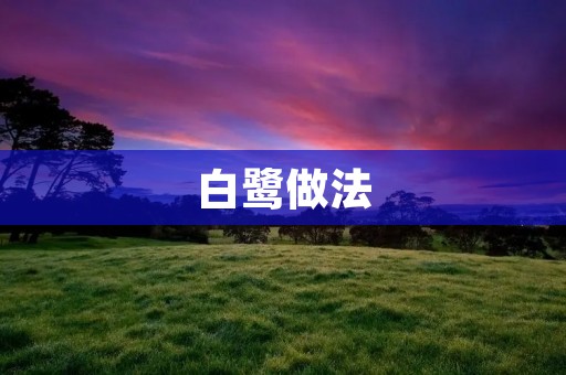 白鹭做法:传统美味的制作秘诀 白鹭做法:传统美味的制作秘诀