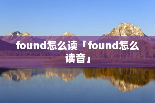 found怎么读「found怎么读音」