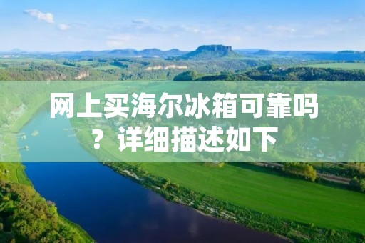 网上买海尔冰箱可靠吗?详细描述如下: 网上买海尔冰箱可靠吗?详细描述如下: