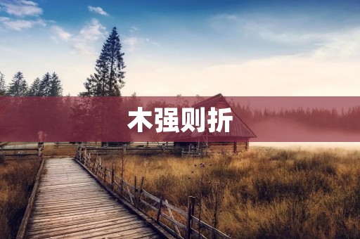 木强则折：从木材的性质与应用谈起