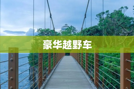 豪华越野车:突破极限,尽显尊贵与实力 豪华越野车:突破极限,尽显尊贵与实力