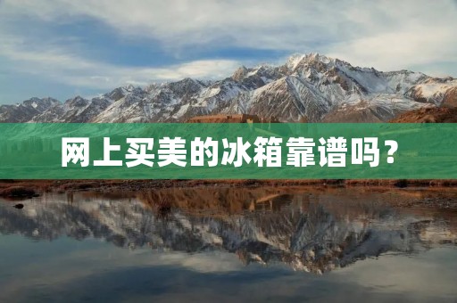 网上买美的冰箱靠谱吗？