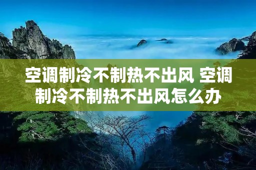 空调制冷不制热不出风 空调制冷不制热不出风怎么办