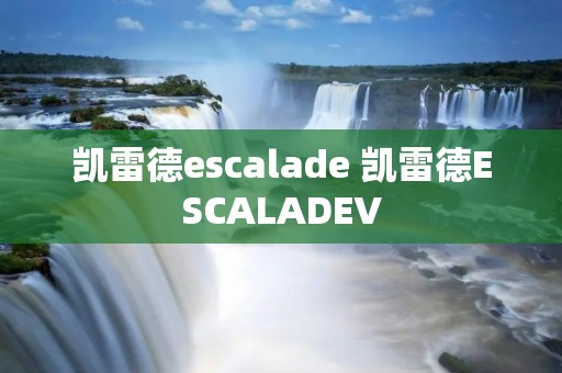 凯雷德escalade 凯雷德ESCALADEV
