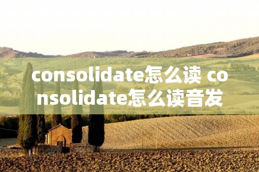 consolidate怎么读 consolidate怎么读音发音