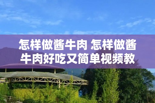 怎样做酱牛肉 怎样做酱牛肉好吃又简单视频教学 怎样做酱牛肉 怎样做酱牛肉好吃又简单视频教学