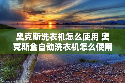 奥克斯洗衣机怎么使用 奥克斯全自动洗衣机怎么使用