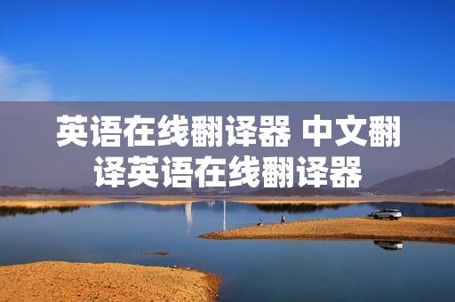 英语在线翻译器 中文翻译英语在线翻译器