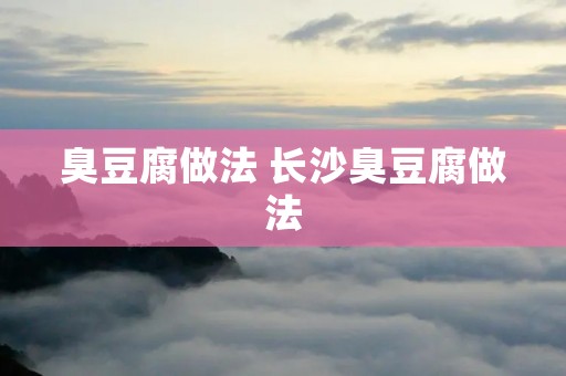 臭豆腐做法 长沙臭豆腐做法