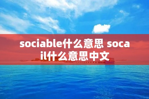 sociable什么意思 socail什么意思中文