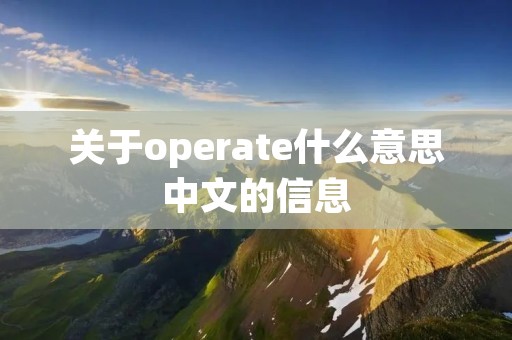 关于operate什么意思中文的信息 关于operate什么意思中文的信息