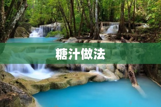 糖汁做法:口感丰富,清甜可口的糖汁制作方法 糖汁做法:口感丰富,清甜可口的糖汁制作方法
