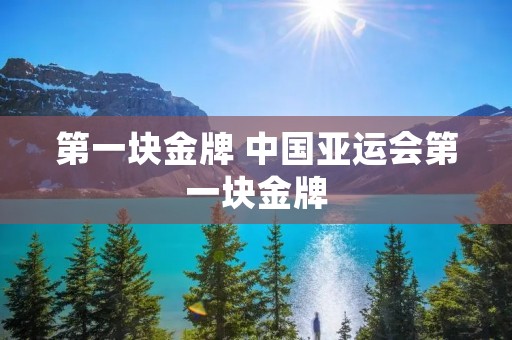 第一块金牌 中国亚运会第一块金牌 第一块金牌 中国亚运会第一块金牌