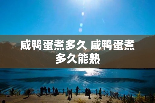 咸鸭蛋煮多久 咸鸭蛋煮多久能熟